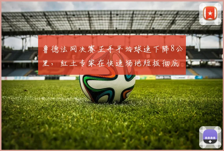 鲁德法网决赛正手平均球速下降8公里，红土专家在快速场地短板彻底暴露