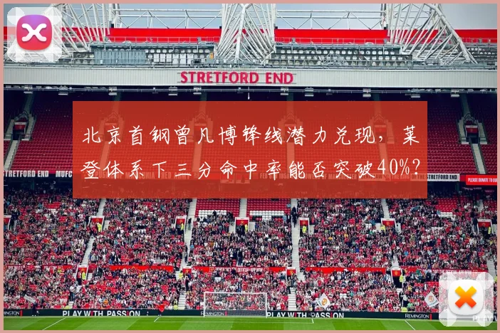北京首钢曾凡博锋线潜力兑现，莱登体系下三分命中率能否突破40%？